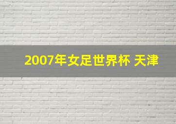 2007年女足世界杯 天津